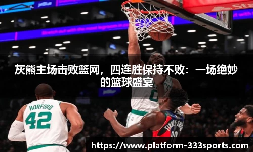 灰熊主场击败篮网，四连胜保持不败：一场绝妙的篮球盛宴