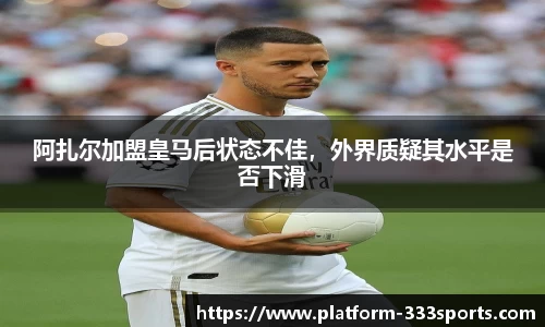 阿扎尔加盟皇马后状态不佳，外界质疑其水平是否下滑