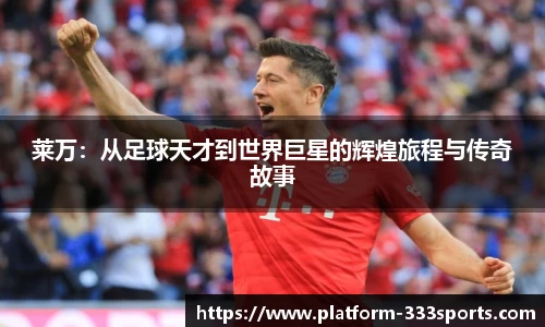 莱万：从足球天才到世界巨星的辉煌旅程与传奇故事