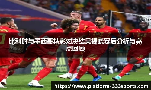 比利时与墨西哥精彩对决结果揭晓赛后分析与亮点回顾