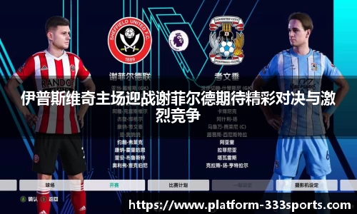 伊普斯维奇主场迎战谢菲尔德期待精彩对决与激烈竞争
