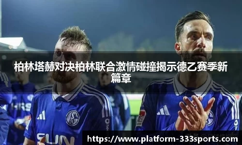 柏林塔赫对决柏林联合激情碰撞揭示德乙赛季新篇章