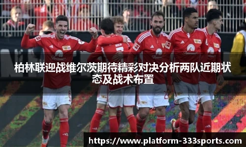柏林联迎战维尔茨期待精彩对决分析两队近期状态及战术布置
