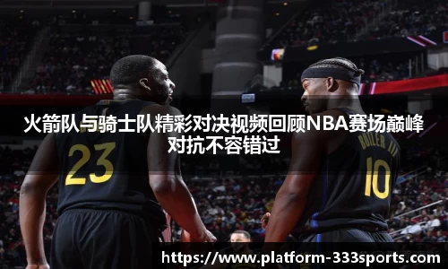 火箭队与骑士队精彩对决视频回顾NBA赛场巅峰对抗不容错过