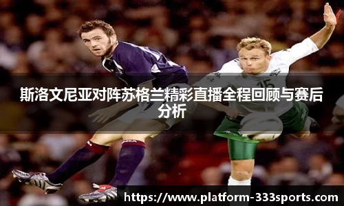 斯洛文尼亚对阵苏格兰精彩直播全程回顾与赛后分析