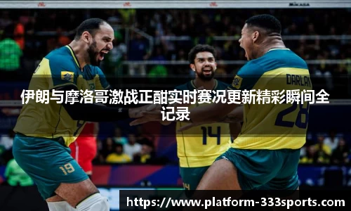 伊朗与摩洛哥激战正酣实时赛况更新精彩瞬间全记录