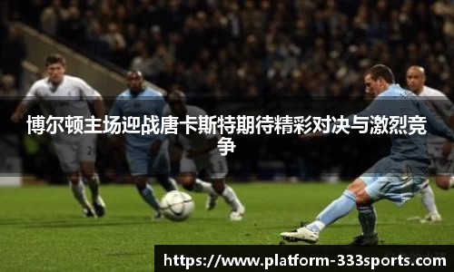 博尔顿主场迎战唐卡斯特期待精彩对决与激烈竞争