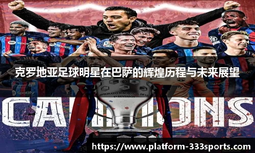 克罗地亚足球明星在巴萨的辉煌历程与未来展望