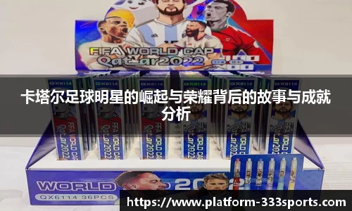 卡塔尔足球明星的崛起与荣耀背后的故事与成就分析
