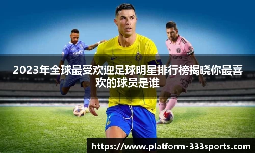 2023年全球最受欢迎足球明星排行榜揭晓你最喜欢的球员是谁