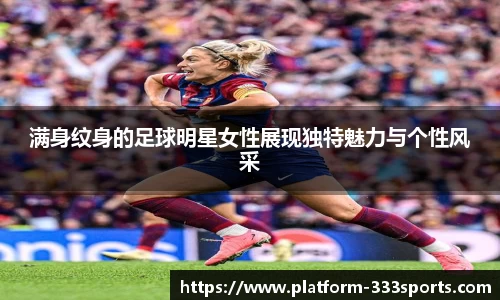满身纹身的足球明星女性展现独特魅力与个性风采