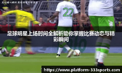 足球明星上场时间全解析助你掌握比赛动态与精彩瞬间
